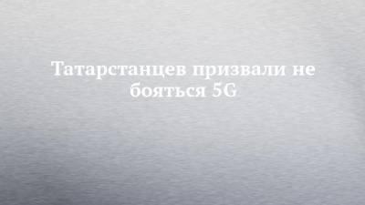 Татарстанцев призвали не бояться 5G