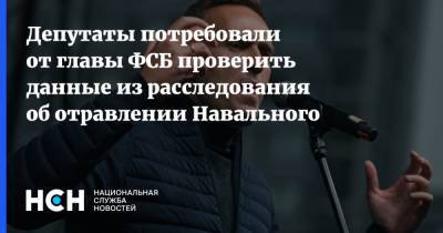 Депутаты потребовали от главы ФСБ проверить данные из расследования об отравлении Навального