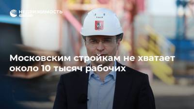 Московским стройкам не хватает около 10 тысяч рабочих
