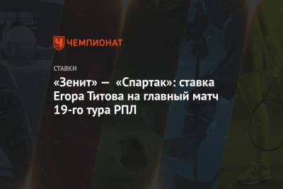 «Зенит» — «Спартак»: ставка Егора Титова на главный матч 19-го тура РПЛ