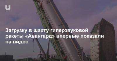 Загрузку в шахту гиперзвуковой ракеты «Авангард» впервые показали на видео