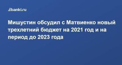 Мишустин обсудил с Матвиенко новый трехлетний бюджет на 2021 год и на период до 2023 года