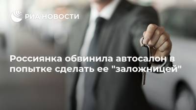 Россиянка обвинила автосалон в попытке сделать ее "заложницей"