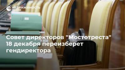 Совет директоров "Мостотреста" 18 декабря переизберет гендиректора