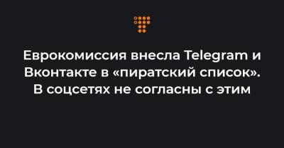 Еврокомиссия внесла Telegram и Вконтакте в «пиратский список». В соцсетях не согласны с этим