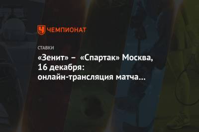 «Зенит» – «Спартак» Москва, 16 декабря: онлайн-трансляция матча 19 тура РПЛ, прогнозы