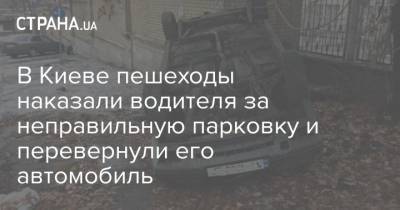 В Киеве пешеходы наказали водителя за неправильную парковку и перевернули его автомобиль