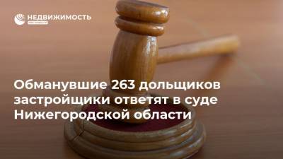 Обманувшие 263 дольщиков застройщики ответят в суде Нижегородской области
