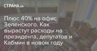 Плюс 40% на офис Зеленского. Как вырастут расходы на президента, депутатов и Кабмин в новом году