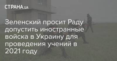 Зеленский просит Раду допустить иностранные войска в Украину для проведения учений в 2021 году