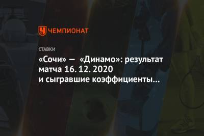 «Сочи» — «Динамо»: результат матча 16.12.2020 и сыгравшие коэффициенты букмекеров