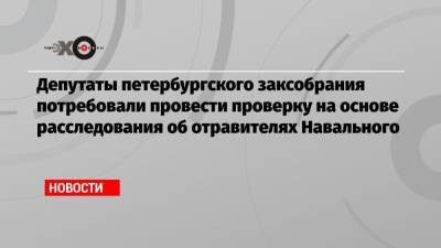 Депутаты петербургского заксобрания потребовали провести проверку на основе расследования об отравителях Навального
