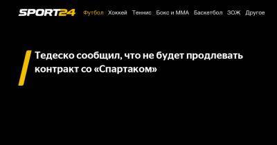 Тедеско сообщил, что не будет продлевать контракт со «Спартаком»