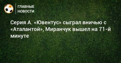 Серия А. «Ювентус» сыграл вничью с «Аталантой», Миранчук вышел на 71-й минуте