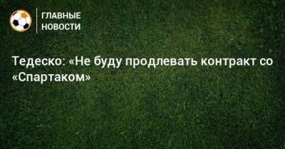 Тедеско: «Не буду продлевать контракт со «Спартаком»