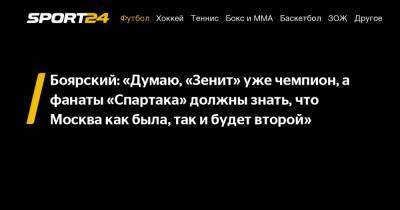 Боярский: "Думаю, "Зенит" уже чемпион, а фанаты "Спартака" должны знать, что Москва как была, так и будет второй"