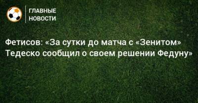 Фетисов: «За сутки до матча с «Зенитом» Тедеско сообщил о своем решении Федуну»