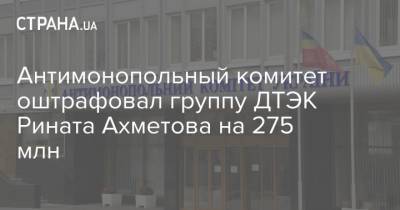 Антимонопольный комитет оштрафовал группу ДТЭК Рината Ахметова на 275 млн
