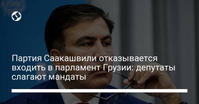 Партия Саакашвили отказывается входить в парламент Грузии: депутаты слагают мандаты