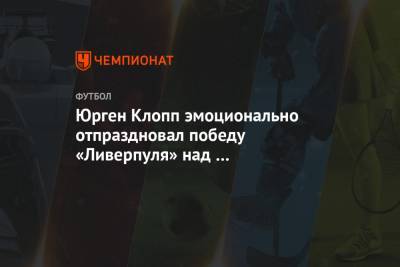 Юрген Клопп эмоционально отпраздновал победу «Ливерпуля» над «Тоттенхэмом»