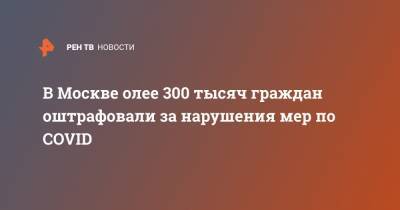 В Москве олее 300 тысяч граждан оштрафовали за нарушения мер по COVID