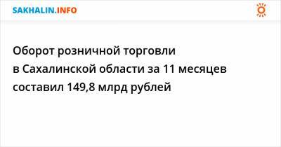 Оборот розничной торговли в Сахалинской области за 11 месяцев cоставил 149,8 млрд рублей
