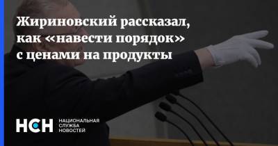 Жириновский рассказал, как «навести порядок» с ценами на продукты