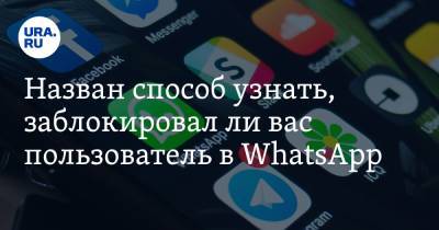 Назван способ узнать, заблокировал ли вас пользователь в WhatsApp