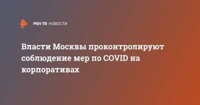Власти Москвы проконтролируют соблюдение мер по COVID на корпоративах
