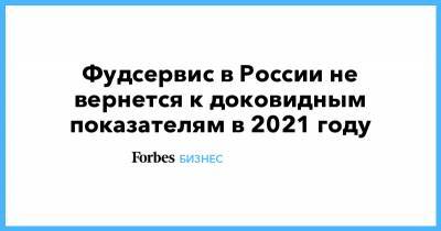 Фудсервис в России не вернется к доковидным показателям в 2021 году