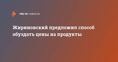 Жириновский предложил способ обуздать цены на продукты