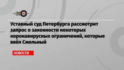 Уставный суд Петербурга рассмотрит запрос о законности некоторых коронавирусных ограничений, которые ввёл Смольный