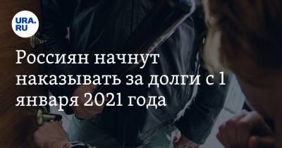 Россиян начнут наказывать за долги с 1 января 2021 года