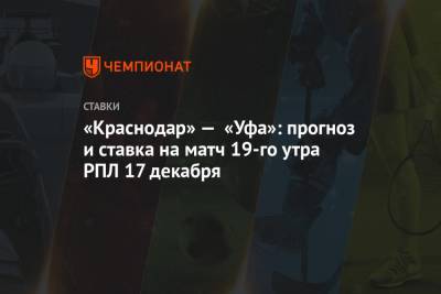 «Краснодар» — «Уфа»: прогноз и ставка на матч 19-го утра РПЛ 17 декабря