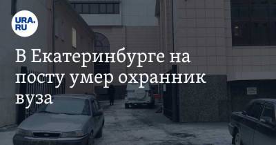 В Екатеринбурге на посту умер охранник вуза