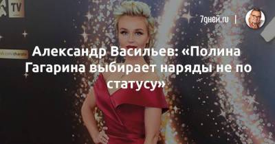 Александр Васильев: «Полина Гагарина выбирает наряды не по статусу»