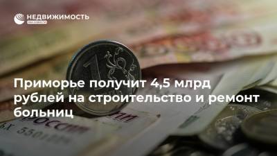 Приморье получит 4,5 млрд рублей на строительство и ремонт больниц