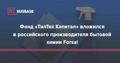 Фонд «ТилТех Капитал» вложился в российского производителя бытовой химии Forsal