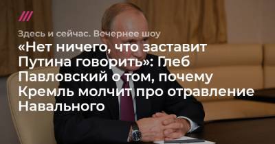 «Нет ничего, что заставит Путина говорить»: Глеб Павловский о том, почему Кремль молчит про отравление Навального