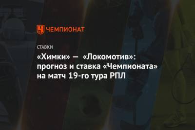 «Химки» — «Локомотив»: прогноз и ставка «Чемпионата» на матч 19-го тура РПЛ