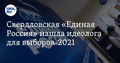 Свердловская «Единая Россия» нашла идеолога для выборов-2021