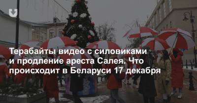 Терабайты видео с силовиками и продление ареста Салея. Что происходит в Беларуси 17 декабря