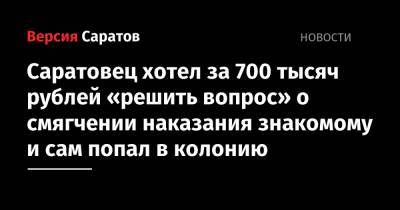 Мужчина хотел за 700 тысяч рублей «решить вопрос» о смягчении наказания знакомому и сам попал в колонию