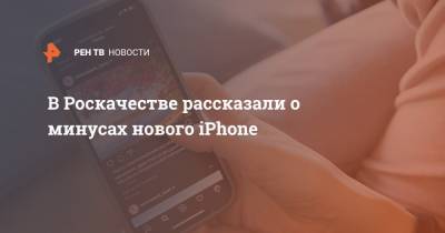 В Роскачестве рассказали о минусах нового iPhonе
