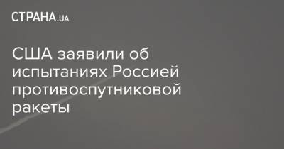 США заявили об испытаниях Россией противоспутниковой ракеты