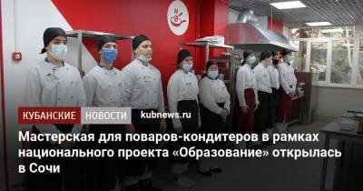 Мастерская для поваров-кондитеров в рамках национального проекта «Образование» открылась в Сочи