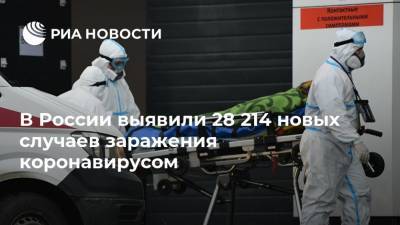 В России выявили 28 214 новых случаев заражения коронавирусом