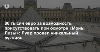 80 тысяч евро за возможность присутствовать при осмотре «Моны Лизы»: Лувр провел уникальный аукцион