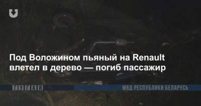 Под Воложином пьяный на Renault влетел в дерево — погиб пассажир - news.tut.by - район Воложинский