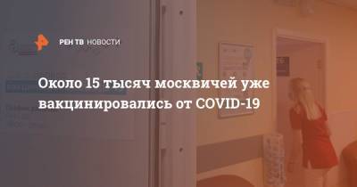 Около 15 тысяч москвичей уже вакцинировались от COVID-19